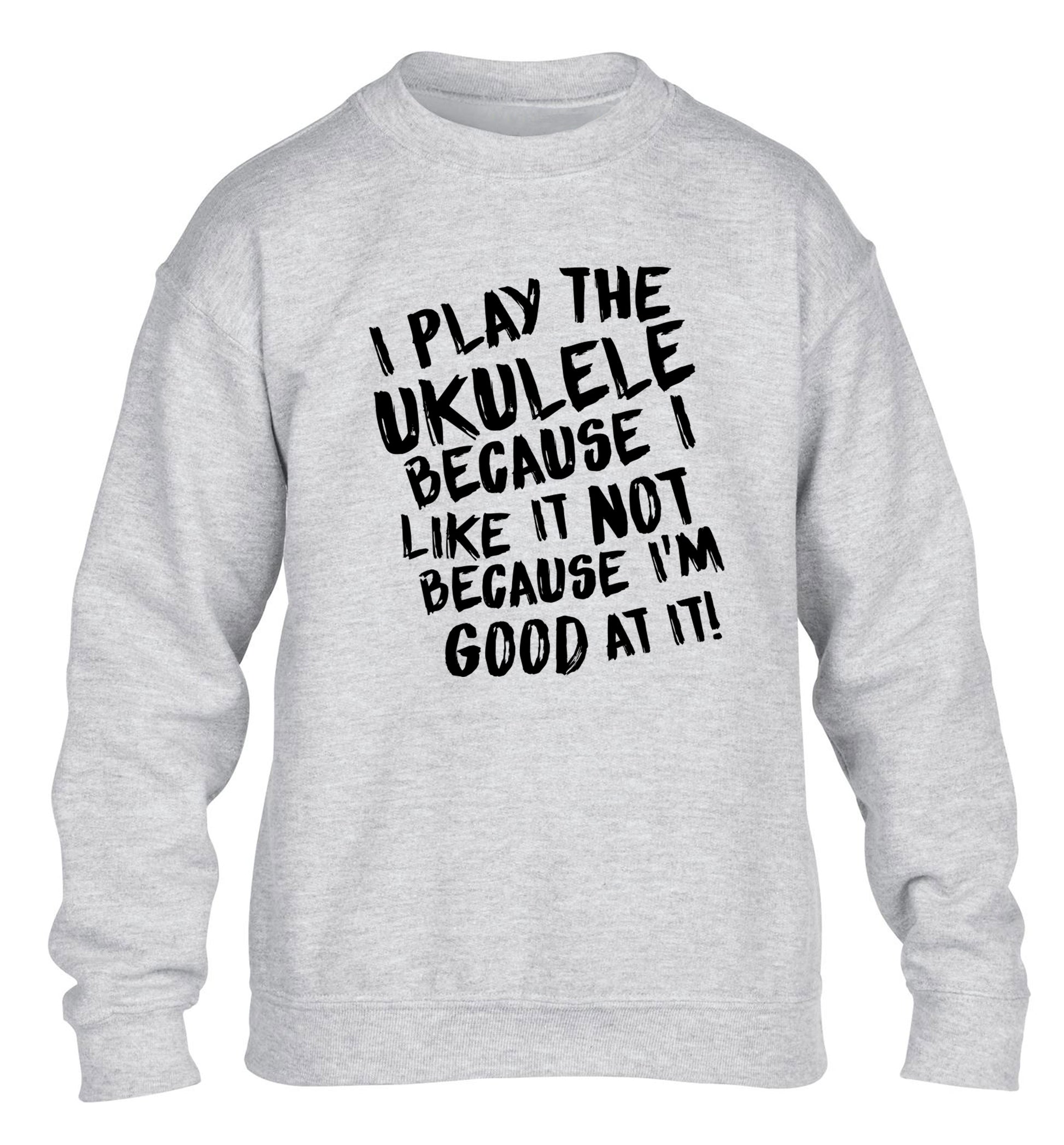 I play the ukulele because I like it not because I'm good at it children's grey sweater 12-14 Years