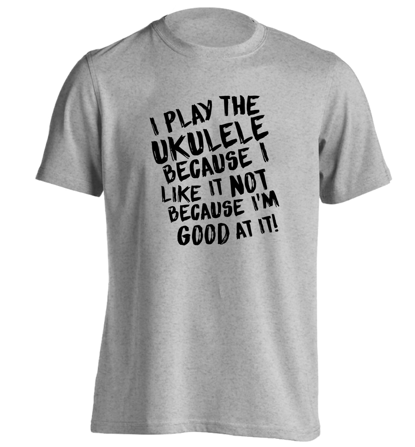 I play the ukulele because I like it not because I'm good at it adults unisex grey Tshirt 2XL