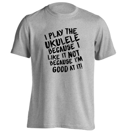 I play the ukulele because I like it not because I'm good at it adults unisex grey Tshirt 2XL