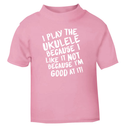 I play the ukulele because I like it not because I'm good at it light pink Baby Toddler Tshirt 2 Years