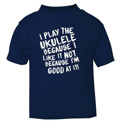 I play the ukulele because I like it not because I'm good at it navy Baby Toddler Tshirt 2 Years