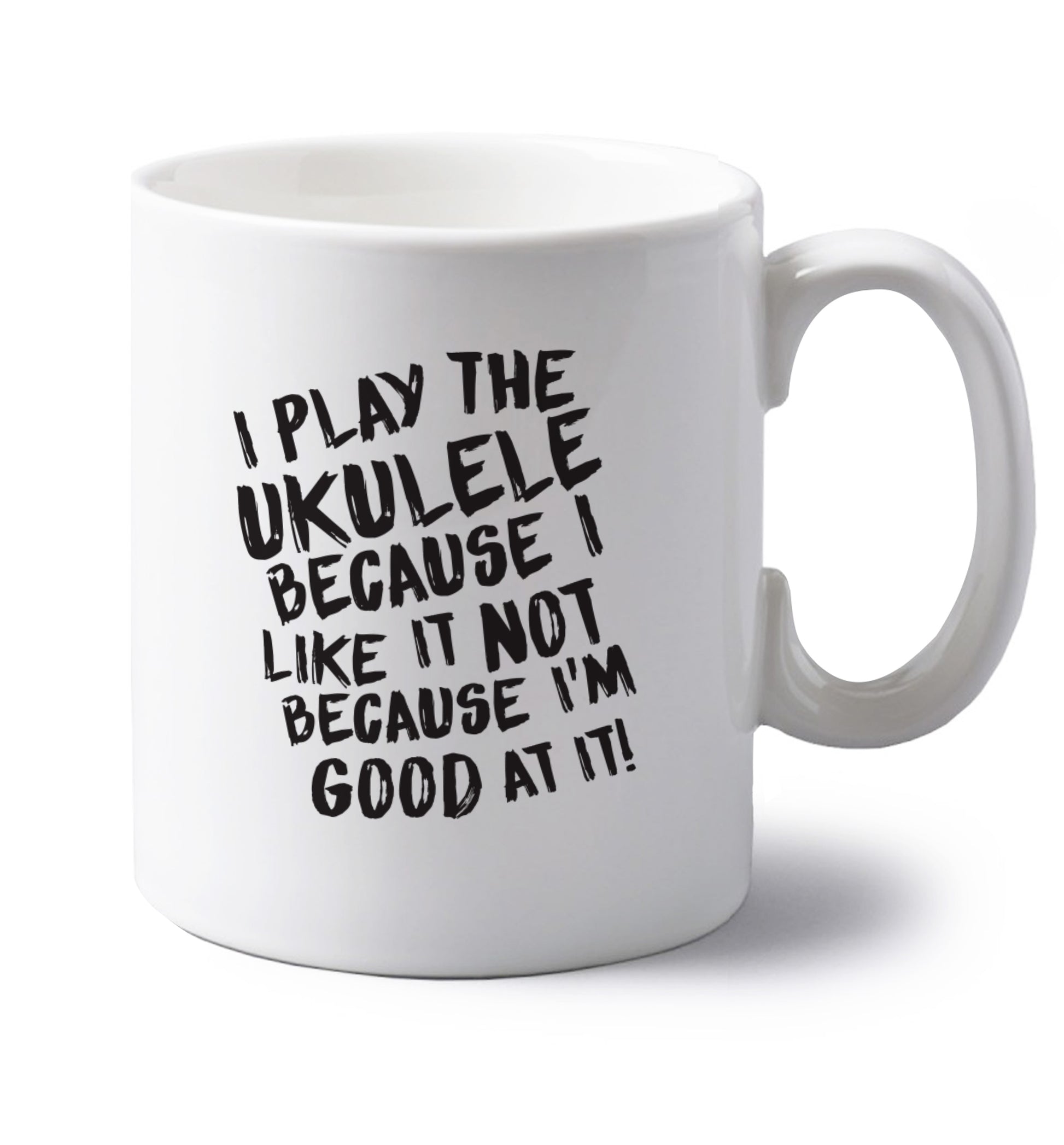 I play the ukulele because I like it not because I'm good at it left handed white ceramic mug 