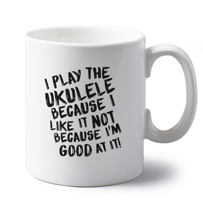 I play the ukulele because I like it not because I'm good at it left handed white ceramic mug 