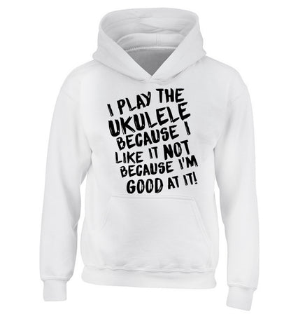 I play the ukulele because I like it not because I'm good at it children's white hoodie 12-14 Years