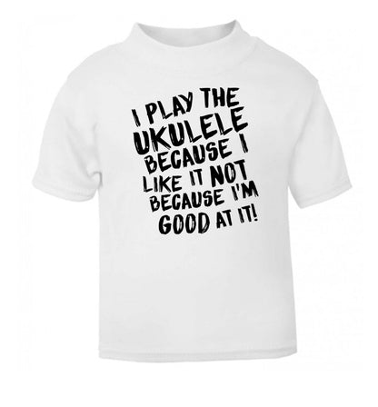 I play the ukulele because I like it not because I'm good at it white Baby Toddler Tshirt 2 Years