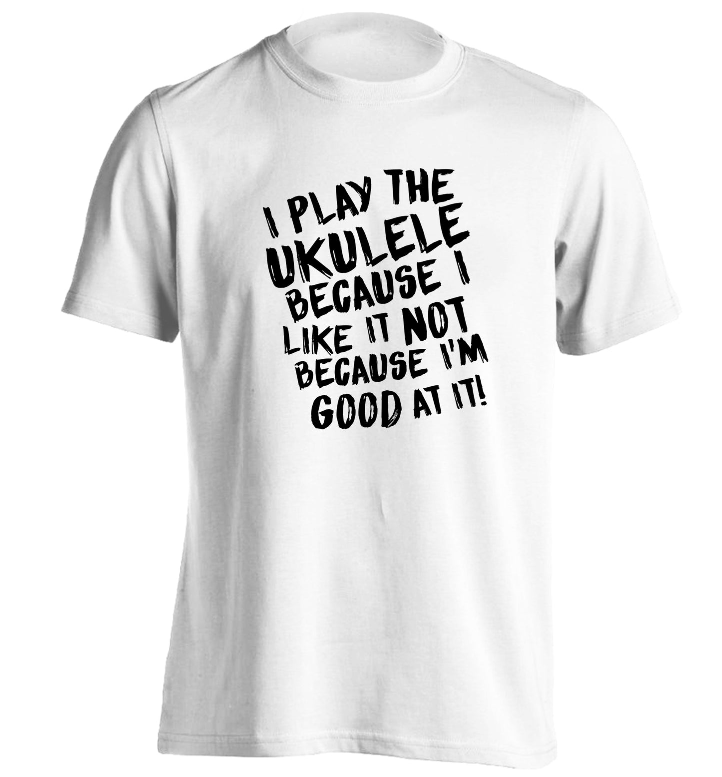 I play the ukulele because I like it not because I'm good at it adults unisex white Tshirt 2XL