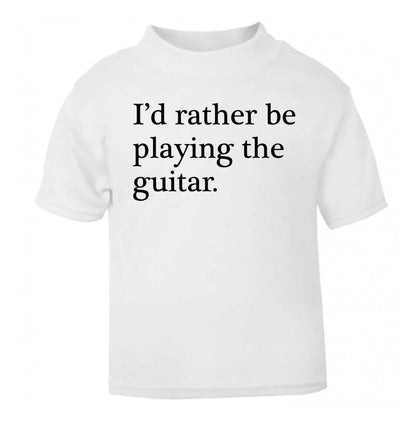 I'd rather be playing the guitar white Baby Toddler Tshirt 2 Years