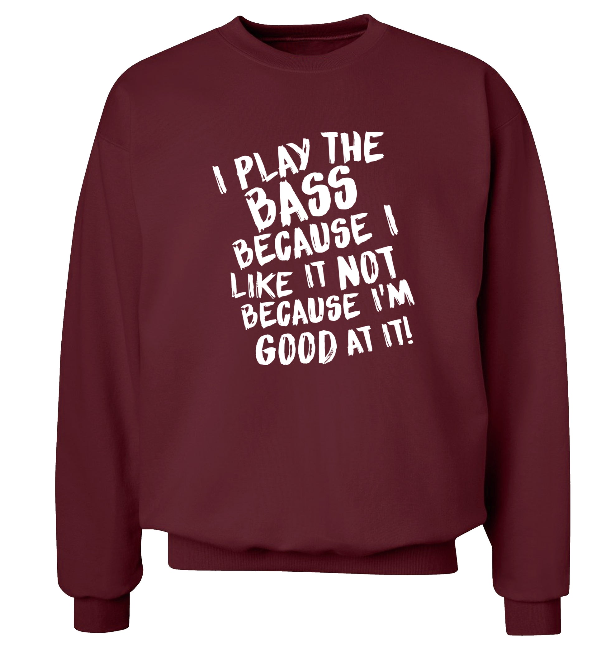 I play the bass because I like it not because I'm good at it Adult's unisex maroon Sweater 2XL
