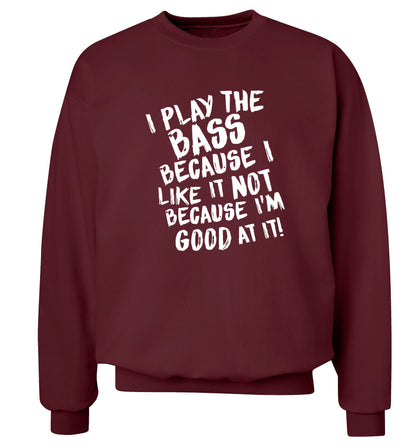 I play the bass because I like it not because I'm good at it Adult's unisex maroon Sweater 2XL