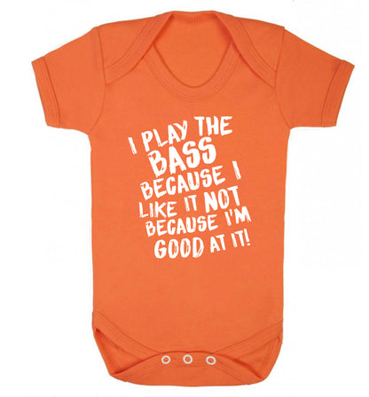 I play the bass because I like it not because I'm good at it Baby Vest orange 18-24 months