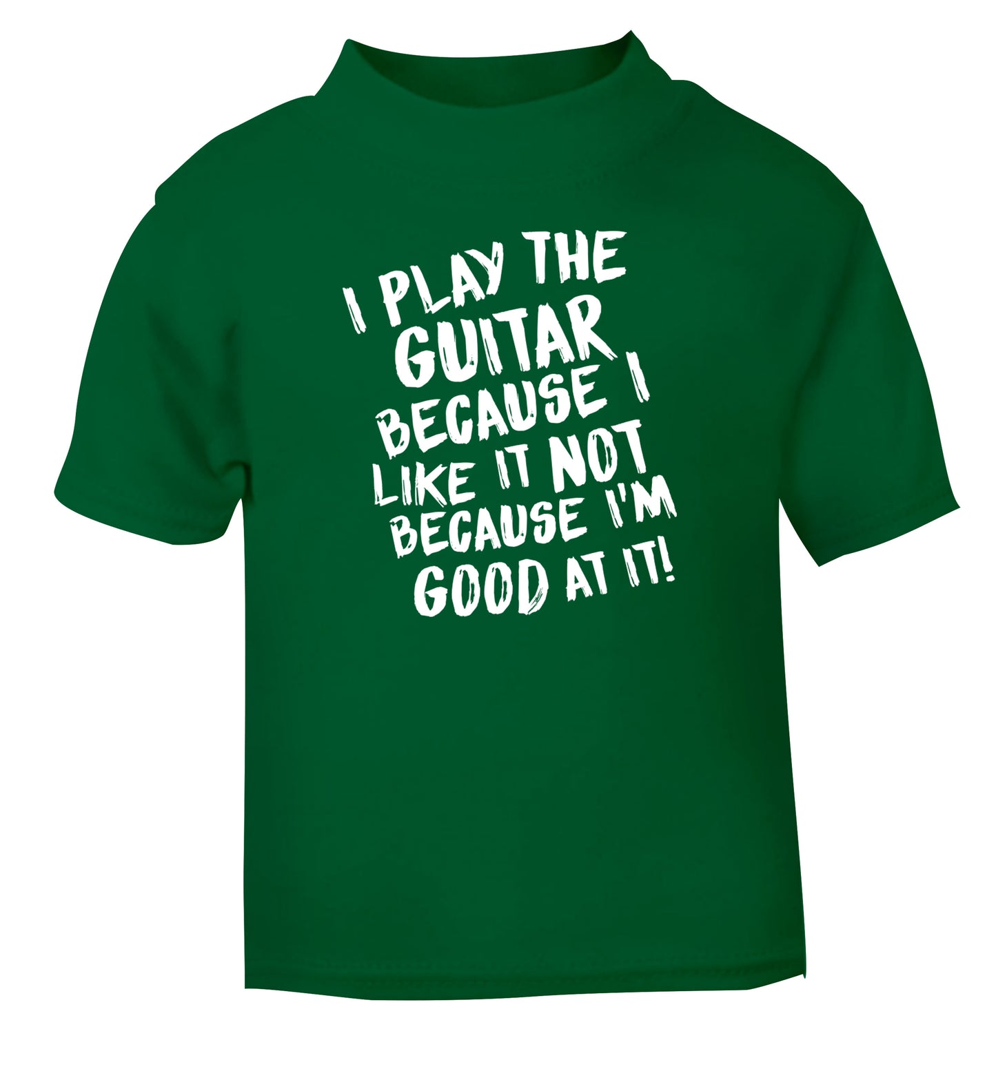 I play the guitar because I like it not because I'm good at it green Baby Toddler Tshirt 2 Years