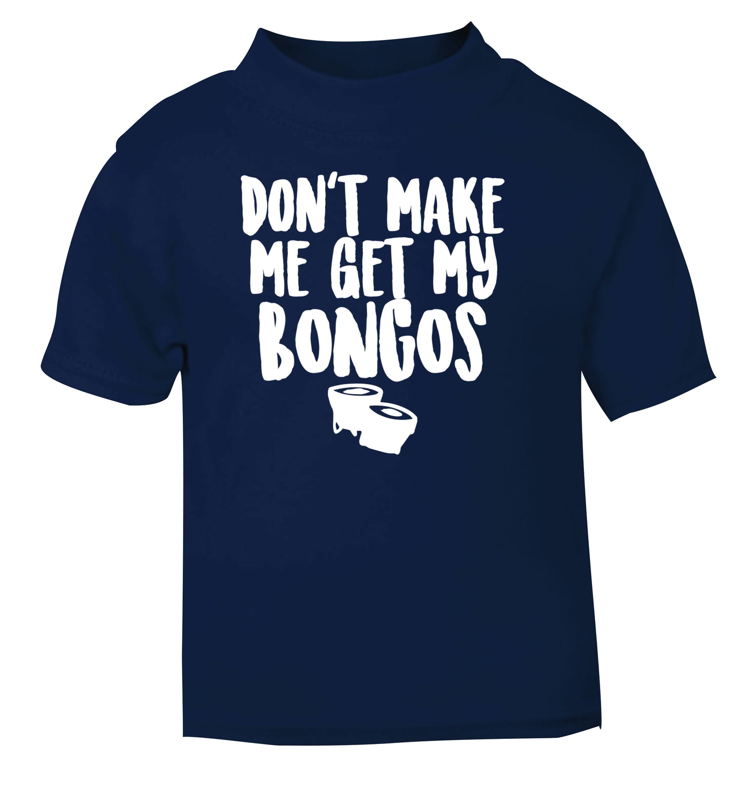 Don't make me get my bongos navy Baby Toddler Tshirt 2 Years