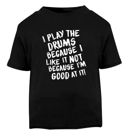 I play the drums because I like it not because I'm good at it Black Baby Toddler Tshirt 2 years