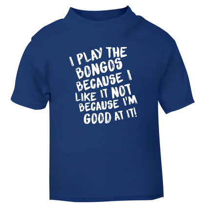I play the bongos because I like it not because I'm good at it blue Baby Toddler Tshirt 2 Years