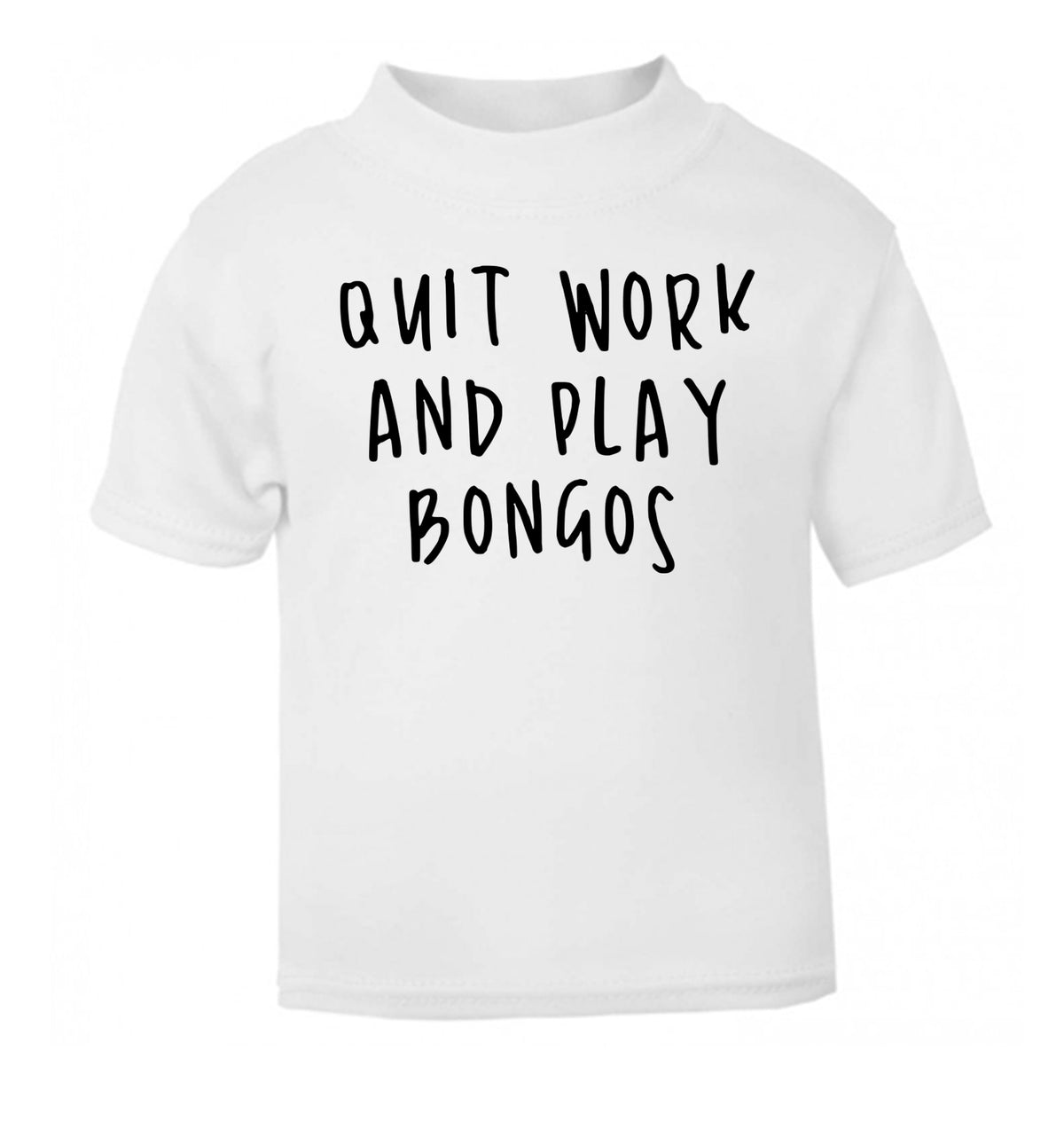 Quit work and play bongos white Baby Toddler Tshirt 2 Years
