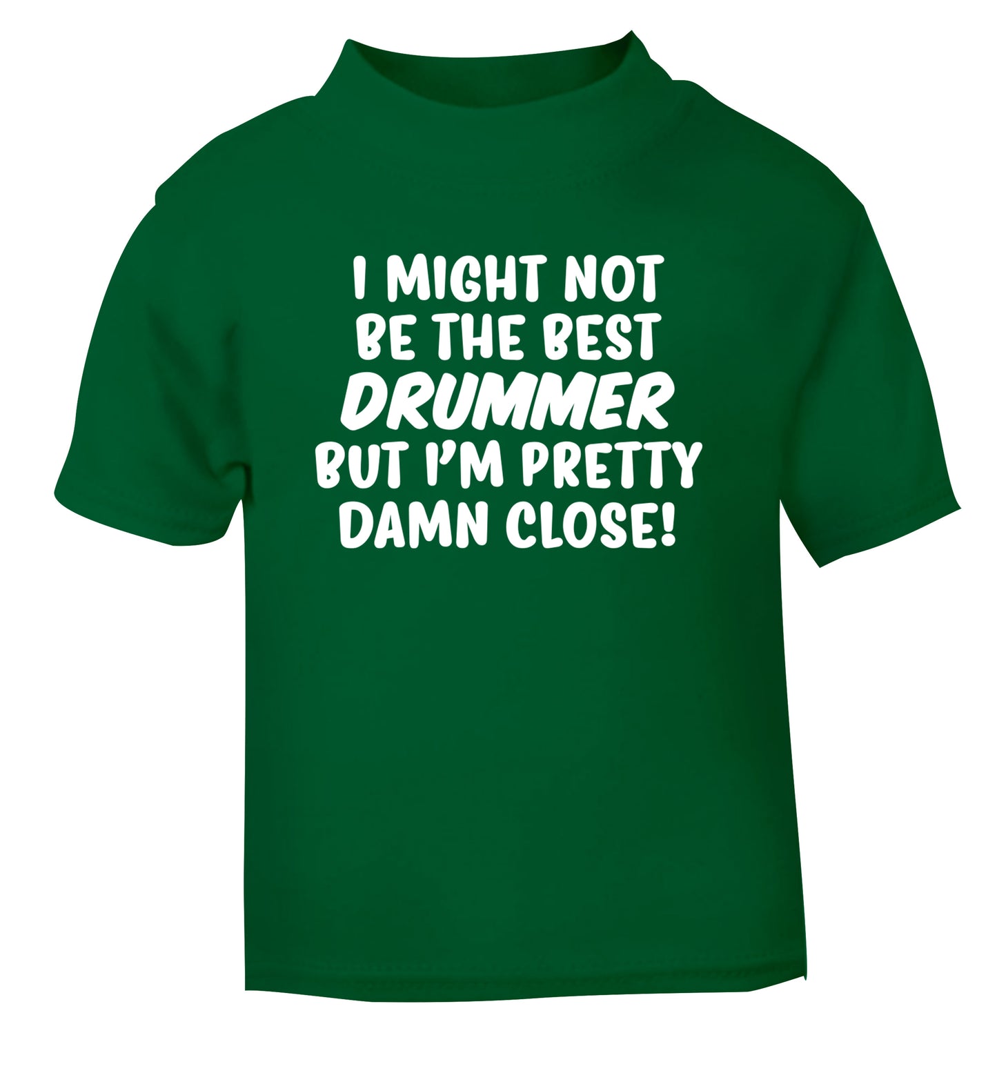 I might not be the best drummer but I'm pretty close! green Baby Toddler Tshirt 2 Years