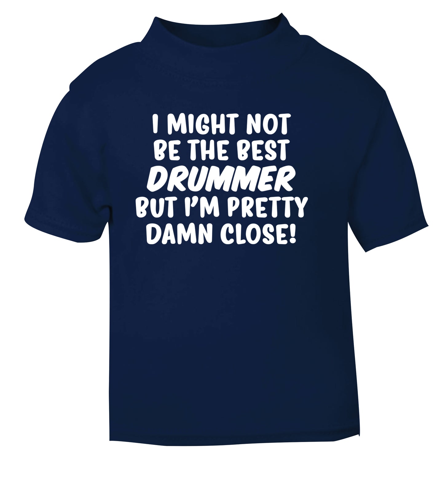I might not be the best drummer but I'm pretty close! navy Baby Toddler Tshirt 2 Years