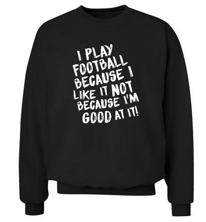 I play football because I like it not because I'm good at it Adult's unisexblack Sweater 2XL