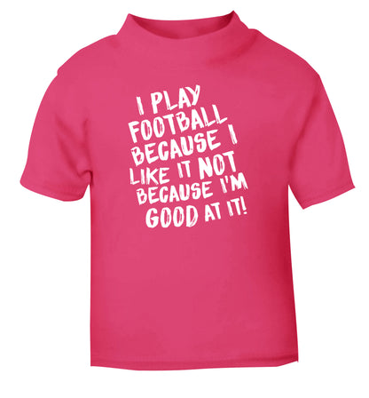 I play football because I like it not because I'm good at it pink Baby Toddler Tshirt 2 Years
