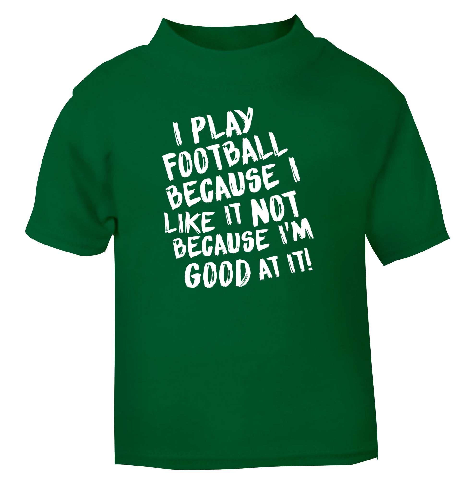 I play football because I like it not because I'm good at it green Baby Toddler Tshirt 2 Years