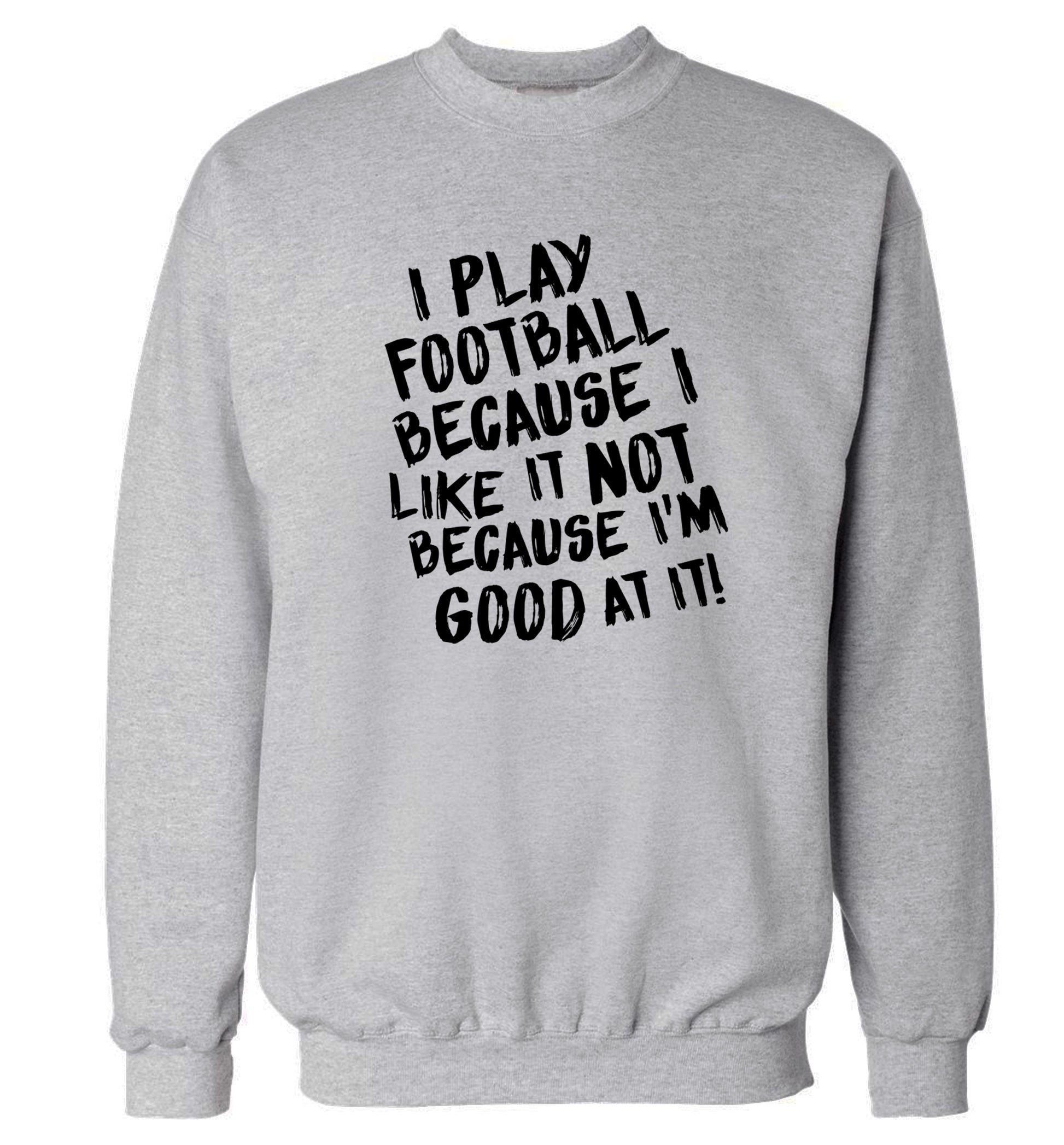 I play football because I like it not because I'm good at it Adult's unisexgrey Sweater 2XL