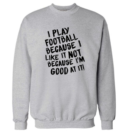 I play football because I like it not because I'm good at it Adult's unisexgrey Sweater 2XL