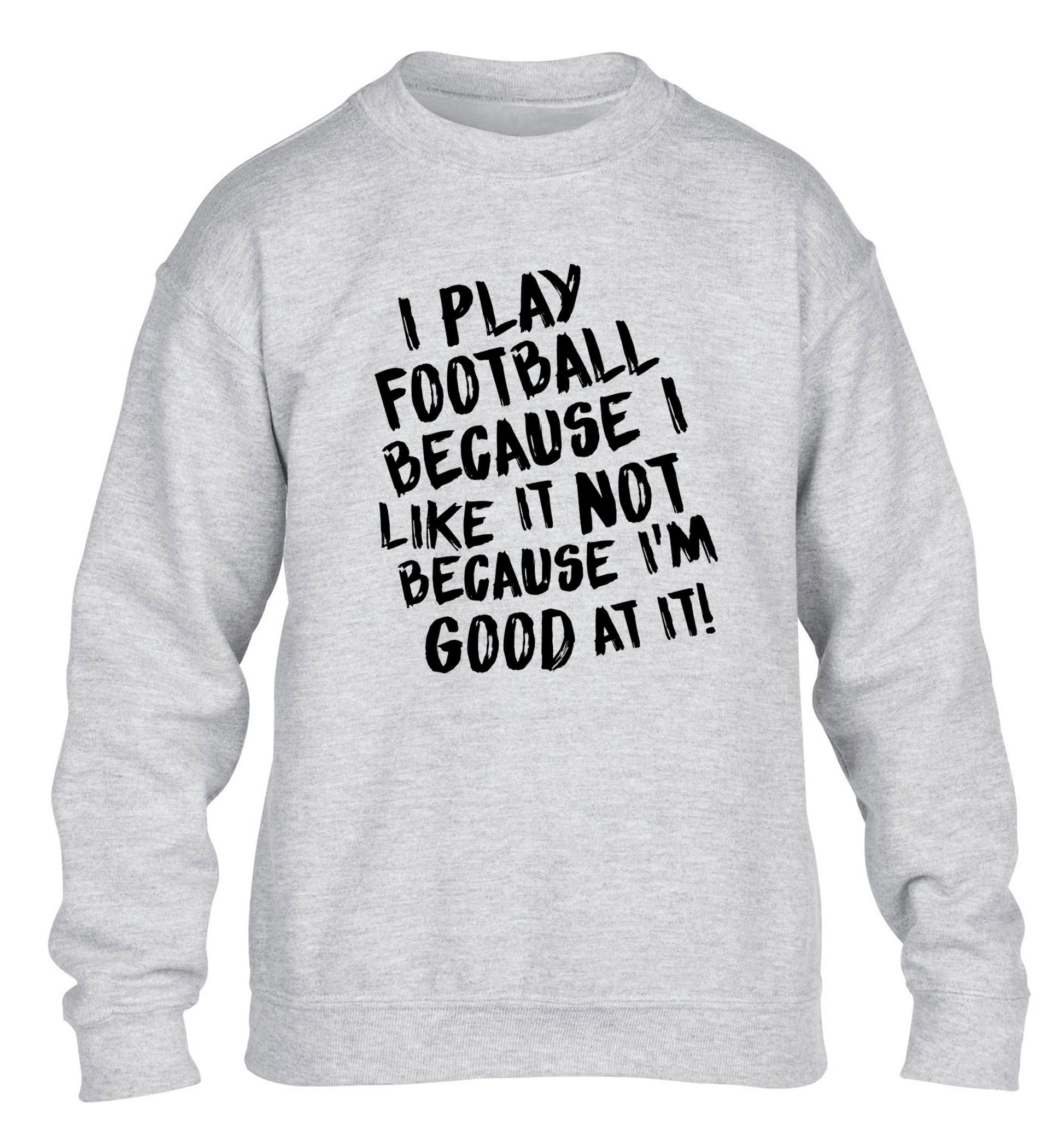 I play football because I like it not because I'm good at it children's grey sweater 12-14 Years