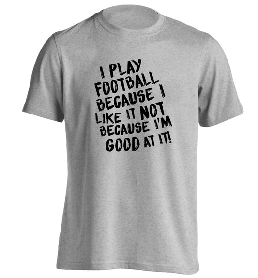 I play football because I like it not because I'm good at it adults unisexgrey Tshirt 2XL
