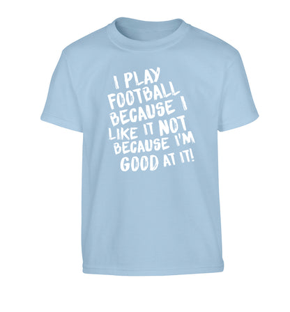 I play football because I like it not because I'm good at it Children's light blue Tshirt 12-14 Years