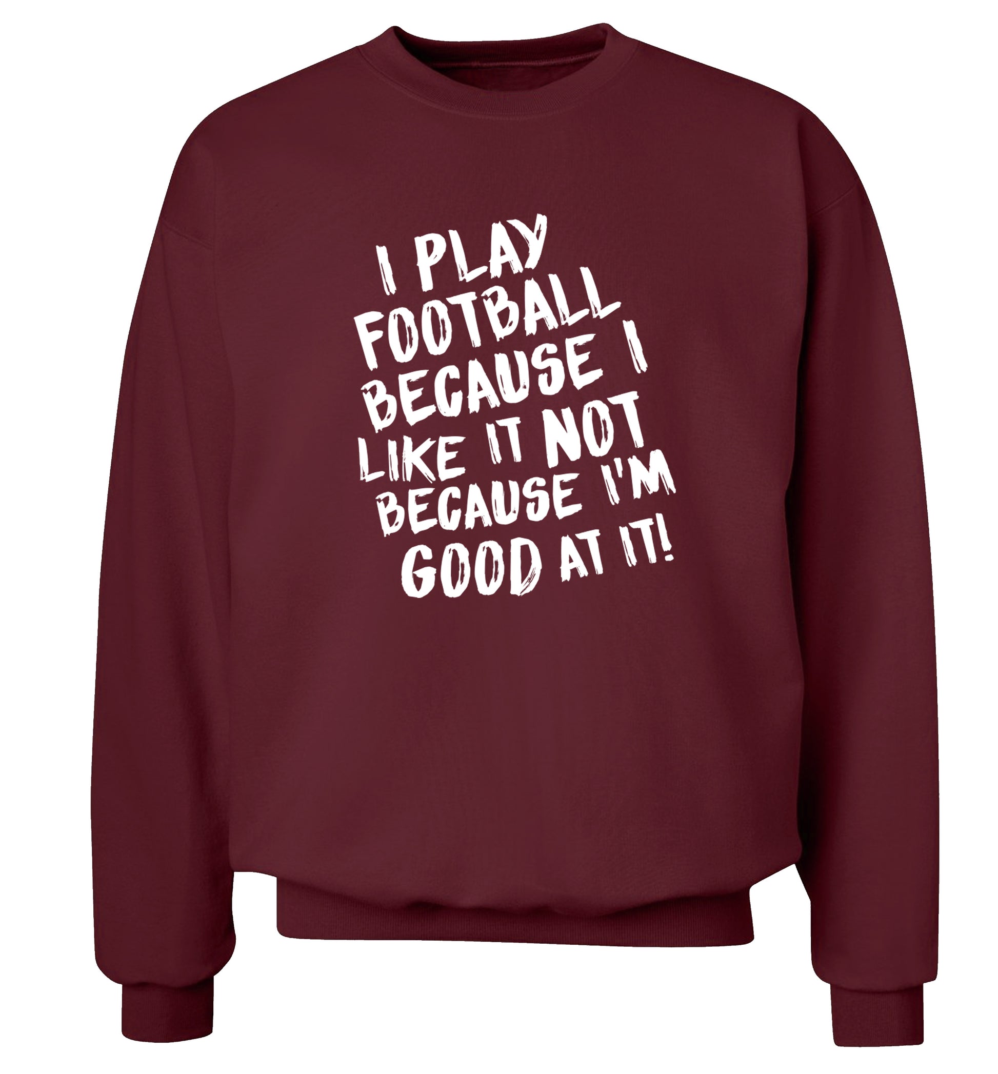 I play football because I like it not because I'm good at it Adult's unisexmaroon Sweater 2XL