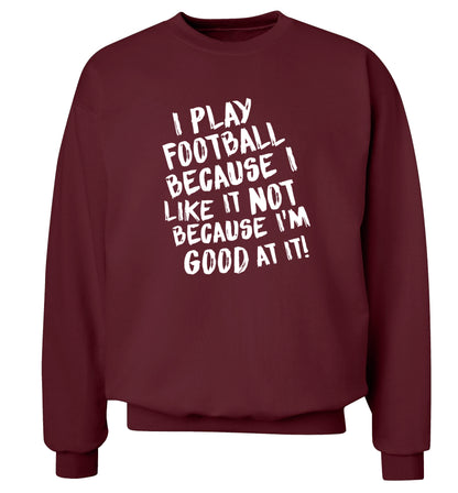 I play football because I like it not because I'm good at it Adult's unisexmaroon Sweater 2XL