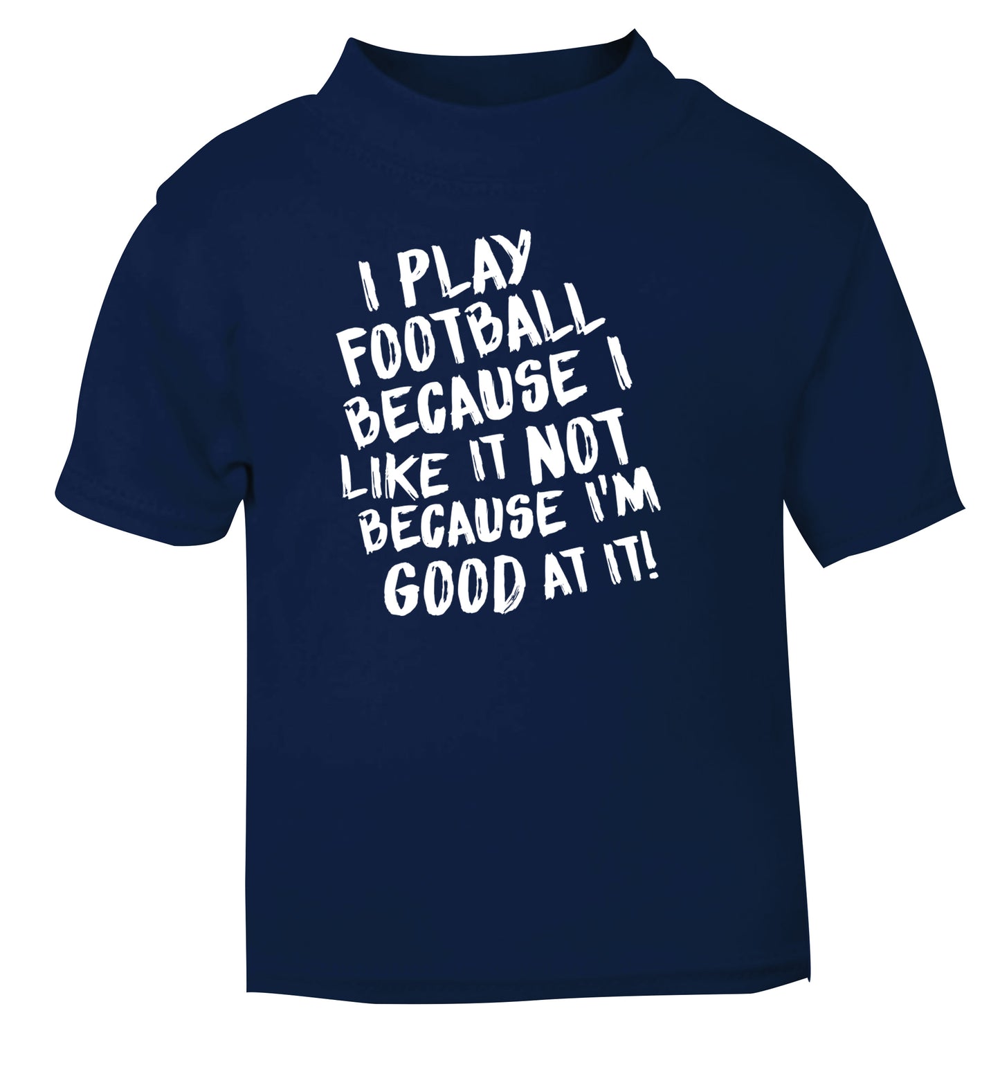 I play football because I like it not because I'm good at it navy Baby Toddler Tshirt 2 Years
