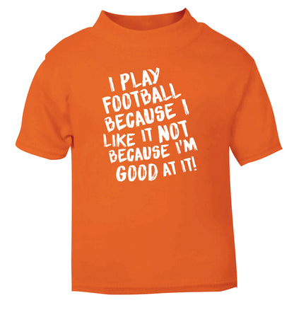 I play football because I like it not because I'm good at it orange Baby Toddler Tshirt 2 Years