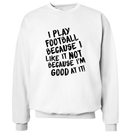 I play football because I like it not because I'm good at it Adult's unisexwhite Sweater 2XL