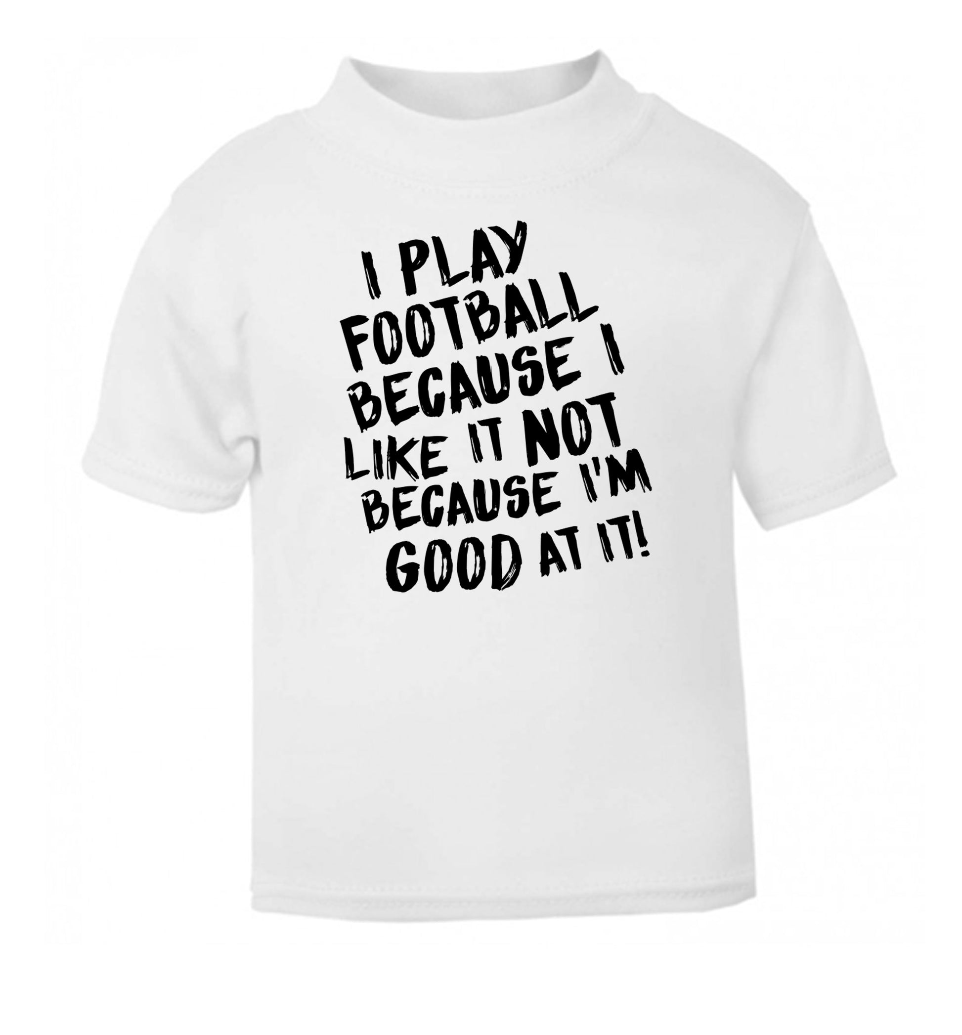 I play football because I like it not because I'm good at it white Baby Toddler Tshirt 2 Years