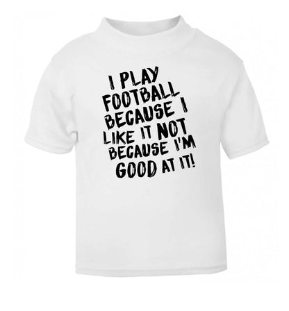 I play football because I like it not because I'm good at it white Baby Toddler Tshirt 2 Years