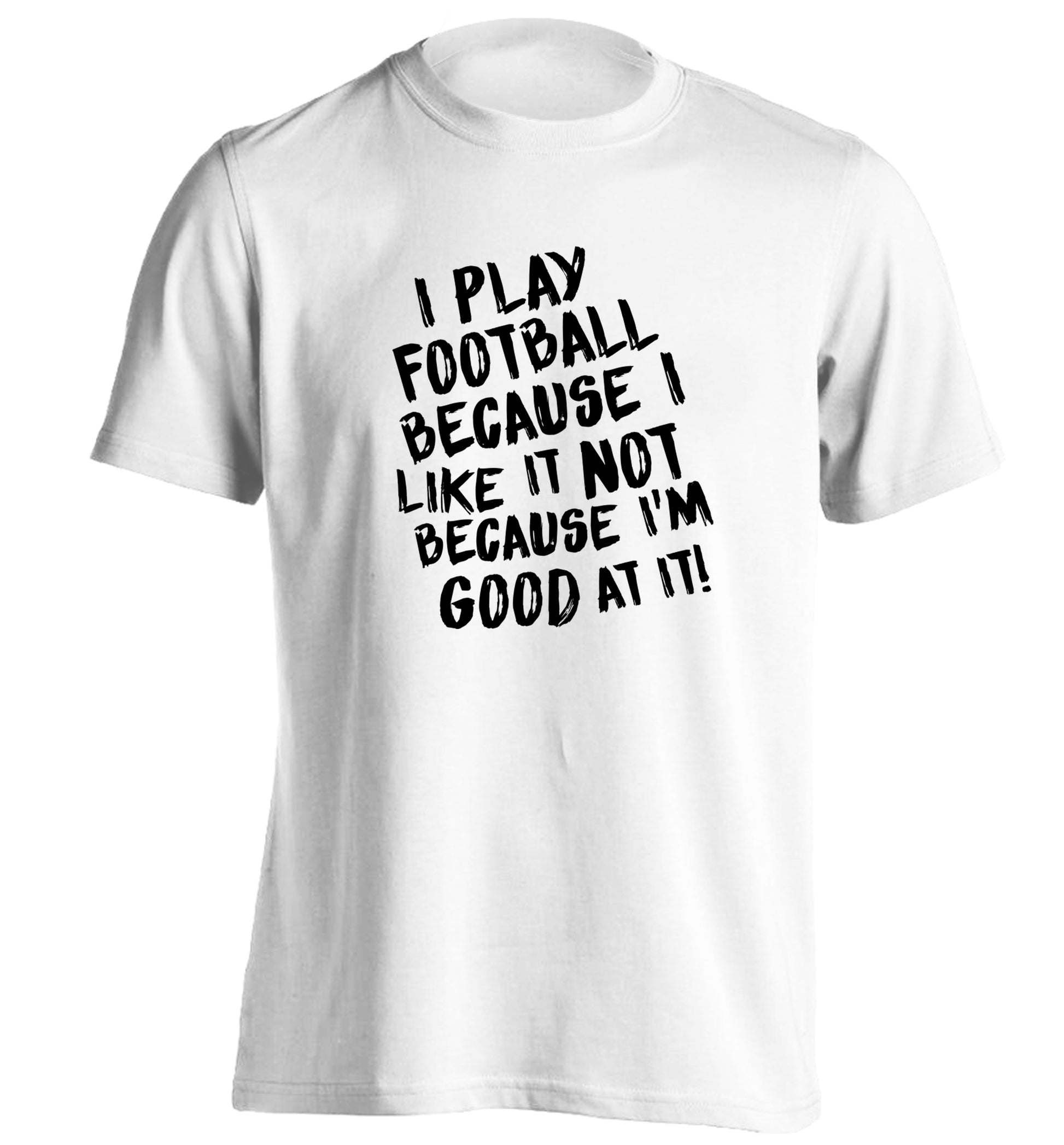 I play football because I like it not because I'm good at it adults unisexwhite Tshirt 2XL