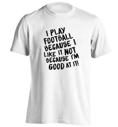 I play football because I like it not because I'm good at it adults unisexwhite Tshirt 2XL
