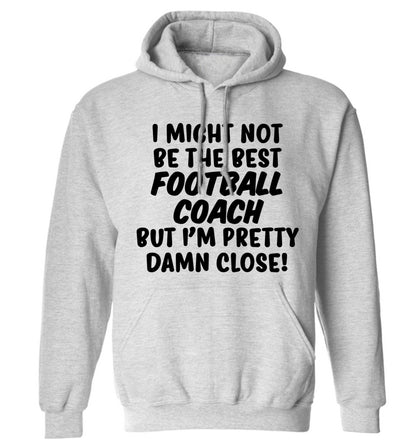 I might not be the best football coach but I'm pretty close! adults unisexgrey hoodie 2XL