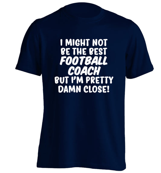 I might not be the best football coach but I'm pretty close! adults unisexnavy Tshirt 2XL