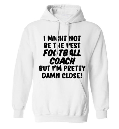 I might not be the best football coach but I'm pretty close! adults unisexwhite hoodie 2XL