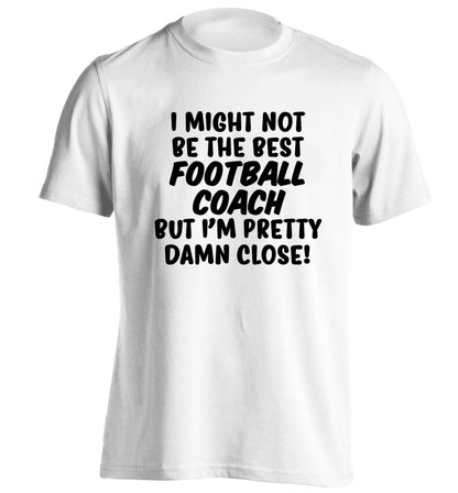 I might not be the best football coach but I'm pretty close! adults unisexwhite Tshirt 2XL