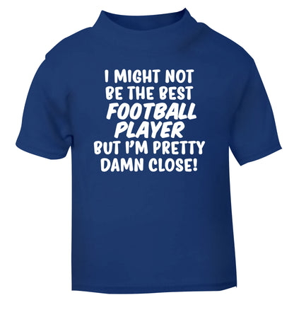 I might not be the best football player but I'm pretty close! blue Baby Toddler Tshirt 2 Years