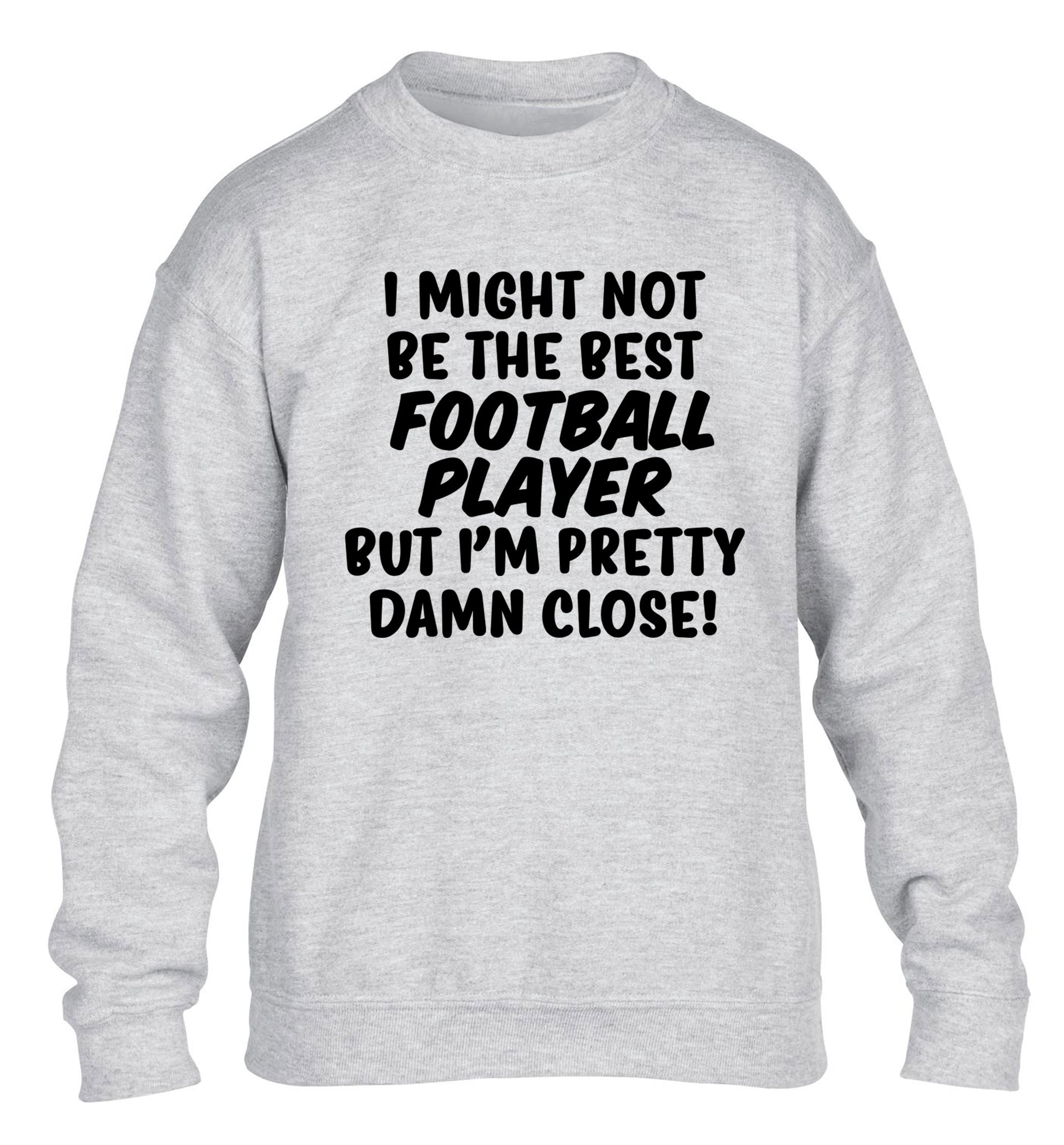 I might not be the best football player but I'm pretty close! children's grey sweater 12-14 Years