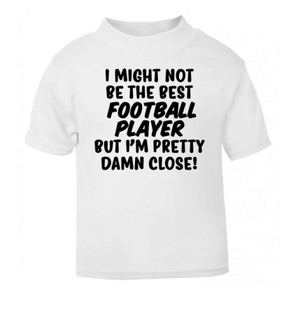 I might not be the best football player but I'm pretty close! white Baby Toddler Tshirt 2 Years