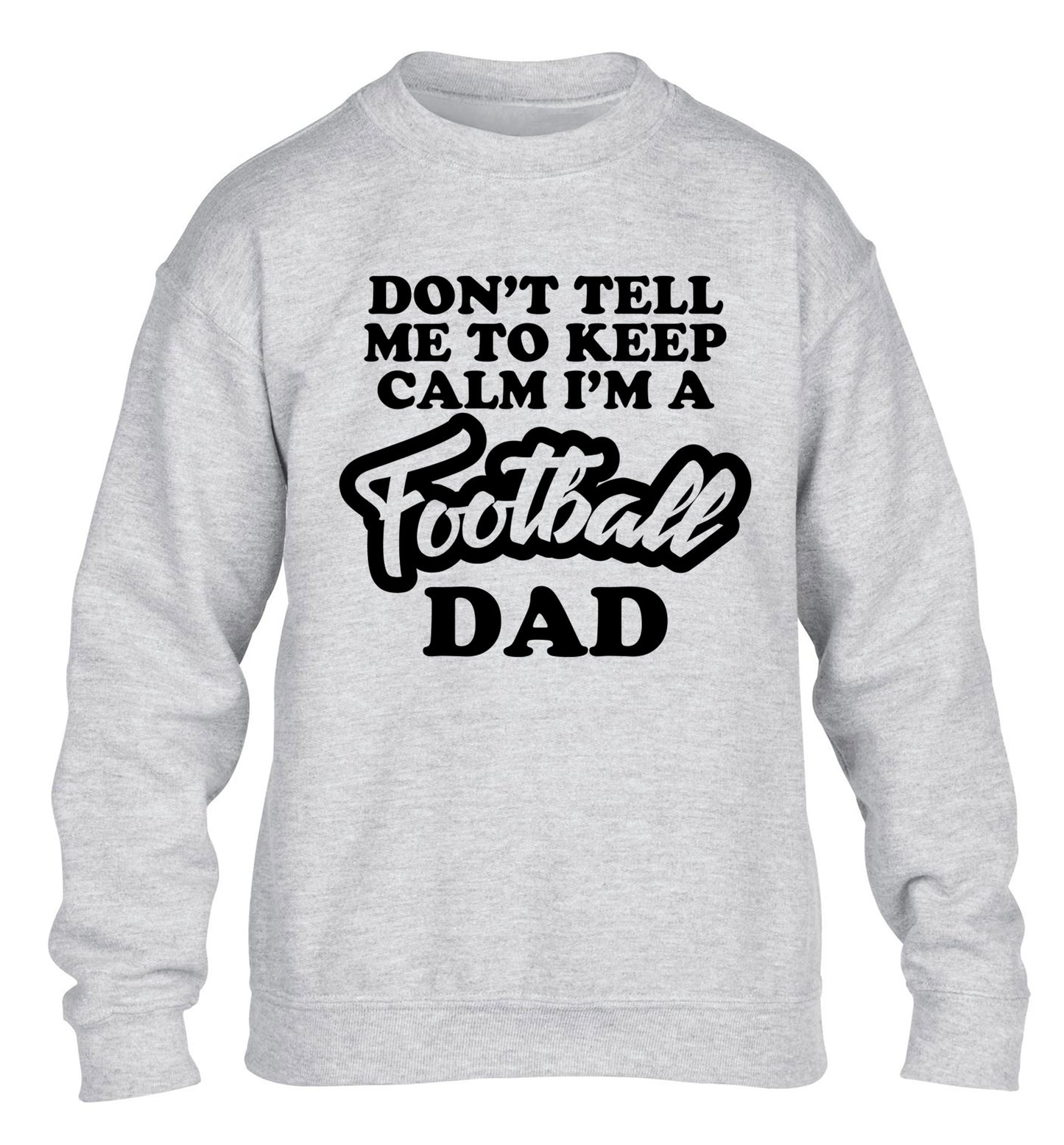 Don't tell me to keep calm I'm a football dad children's grey sweater 12-14 Years