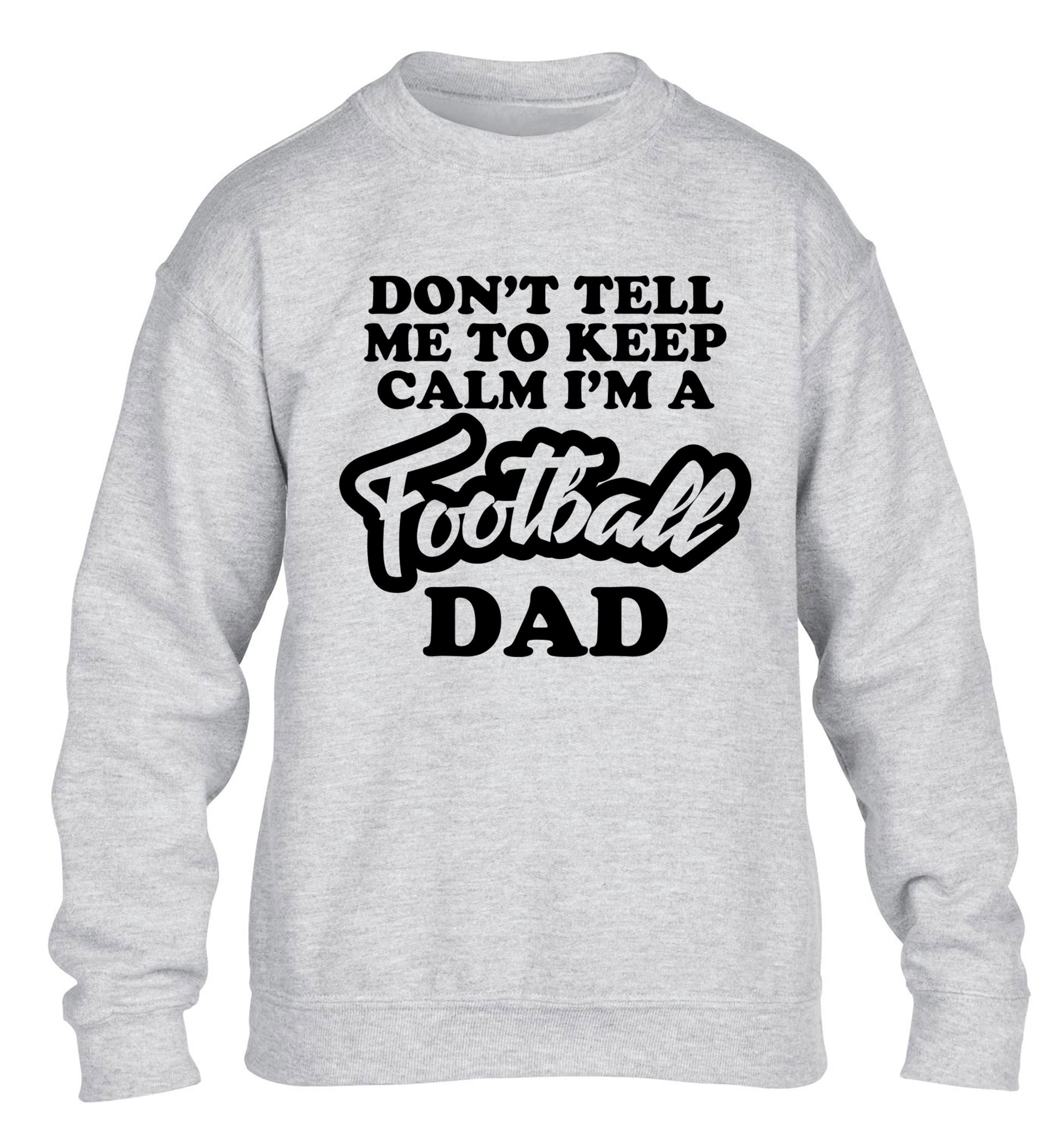 Don't tell me to keep calm I'm a football dad children's grey sweater 12-14 Years