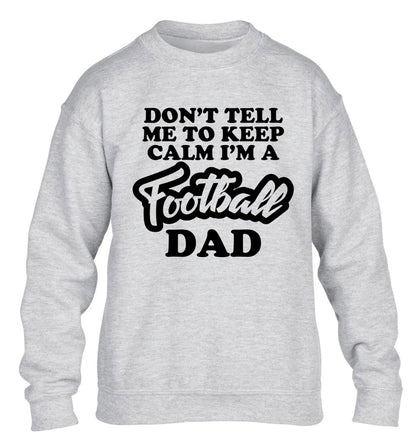 Don't tell me to keep calm I'm a football dad children's grey sweater 12-14 Years