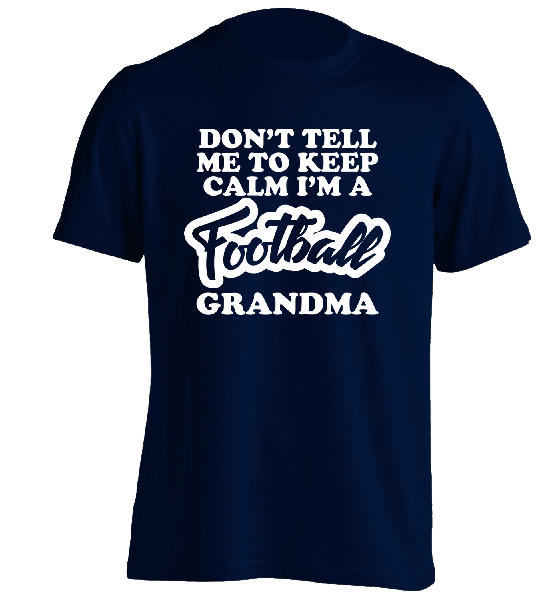 Don't tell me to keep calm I'm a football grandma adults unisexnavy Tshirt 2XL