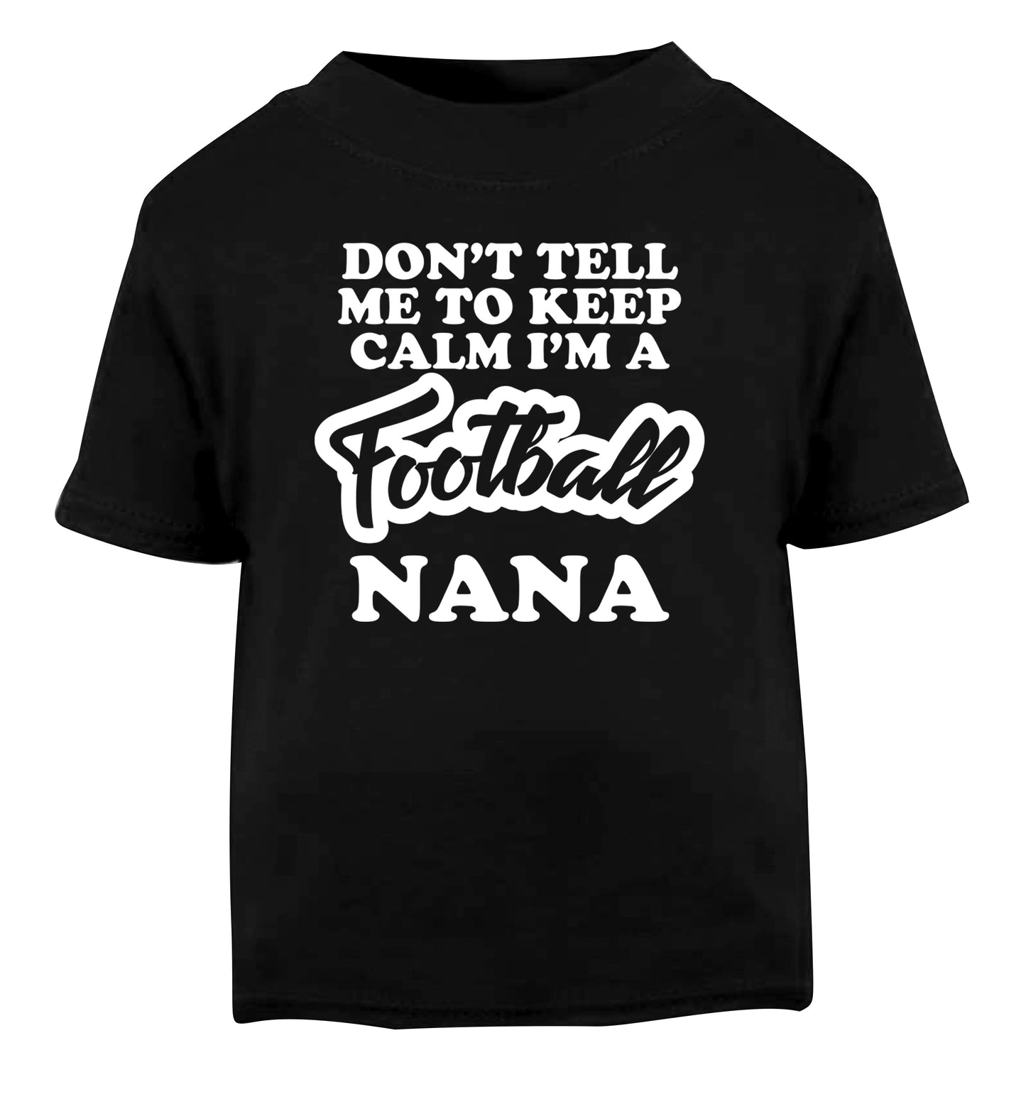 Don't tell me to keep calm I'm a football nana Black Baby Toddler Tshirt 2 years